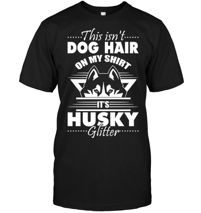 This Isn't Dog Hair On My Shirt It's Husky Glitter