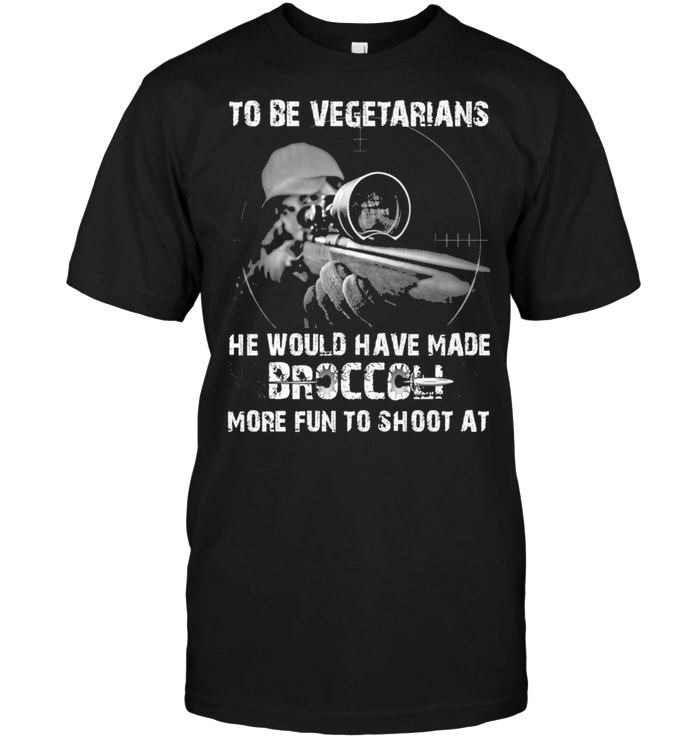 To Be Vegetarians He Would Have Made Broccoli More Fun To Shoot At