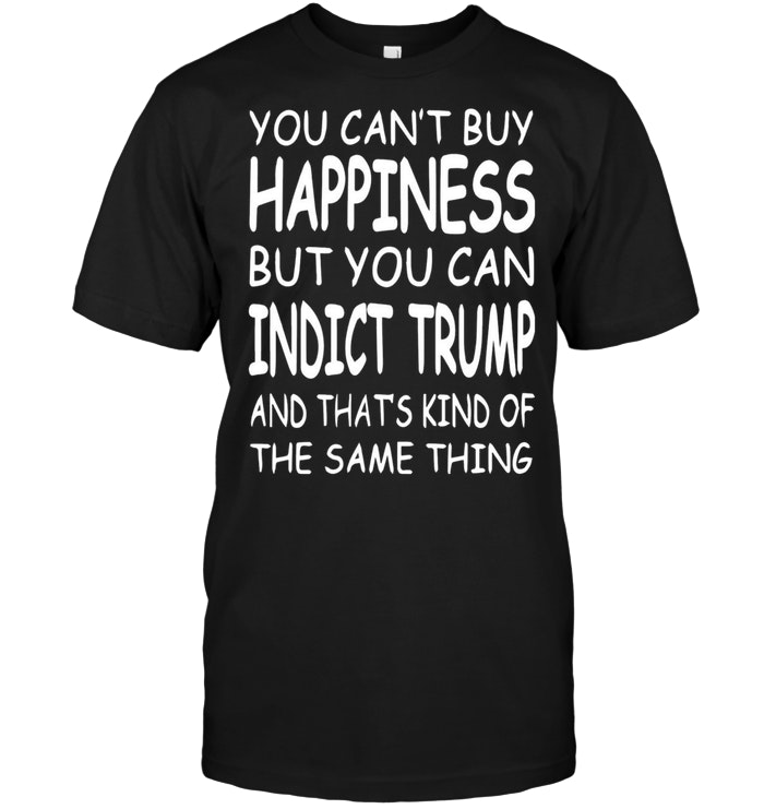 You Can’t Buy Happiness But You Can Indict Trump
