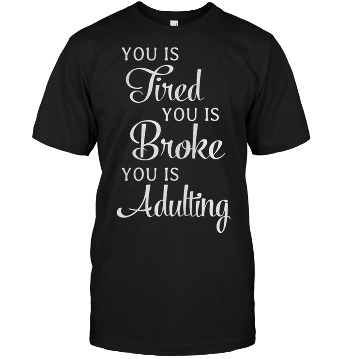 You is Tired You Is Broke You Is Adulting