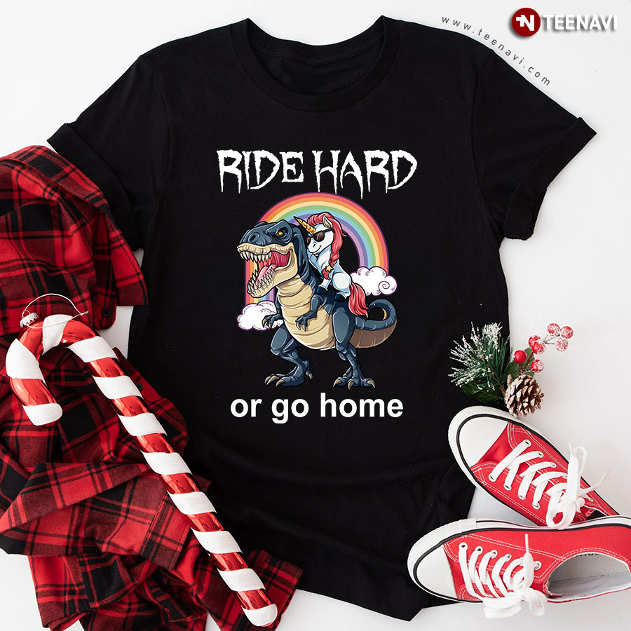 Unicorn Riding T-Rex Ride Hard Or Go Home T-Shirt