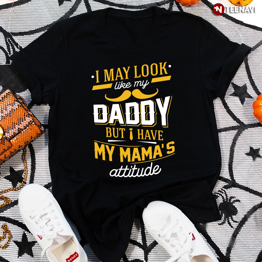 I May Look Like My Daddy But I Have My Mama's Attitude T-Shirt