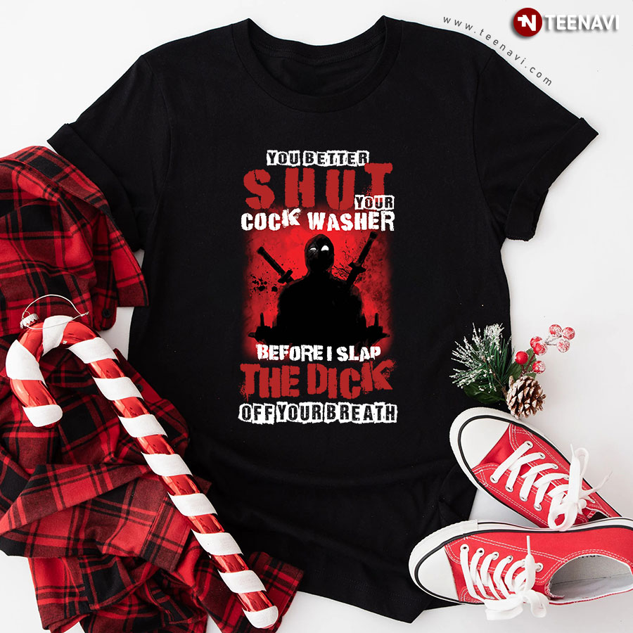 Deadpool You Better Shut Your Cock Washer Before I Slap The Dick Off Your Breath T-Shirt