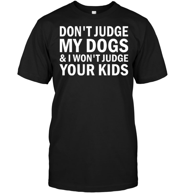 Don't Judge My Dogs And I Won't Judge Your Kids