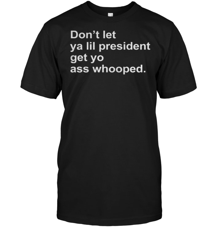 Don’t Let Ya Lil President Get Yo Ass Whooped