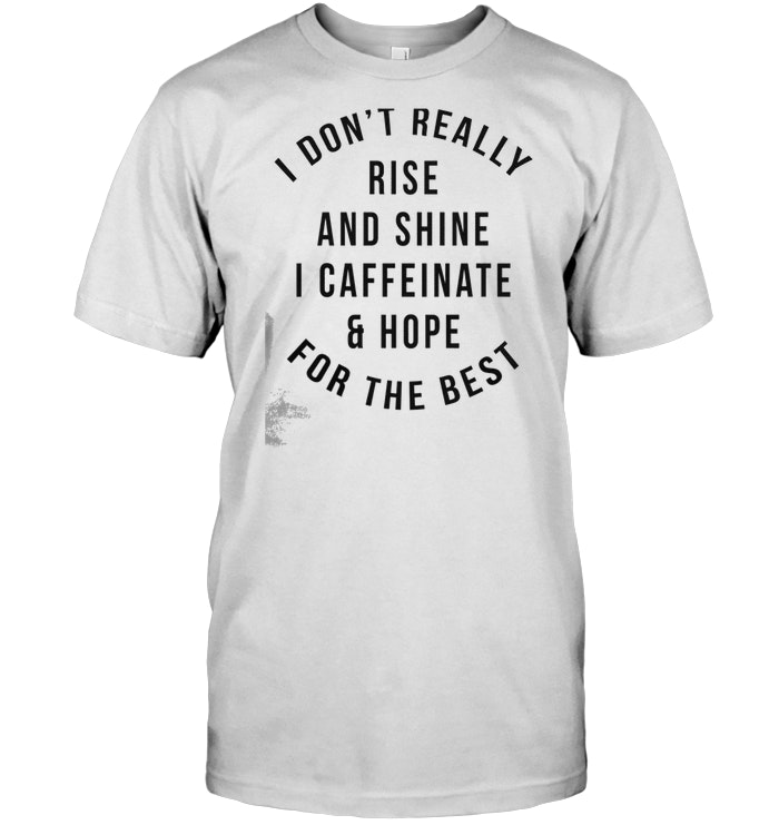 I Don’t Really Rise And Shine I Caffeinate And Hope For The Best