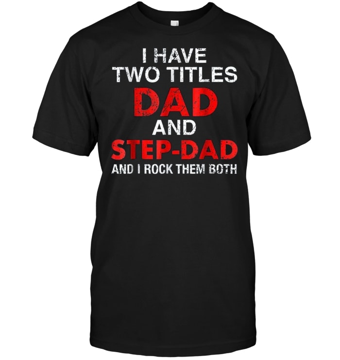 I Have Two Titles Dad And Step Dad And I Rock Both