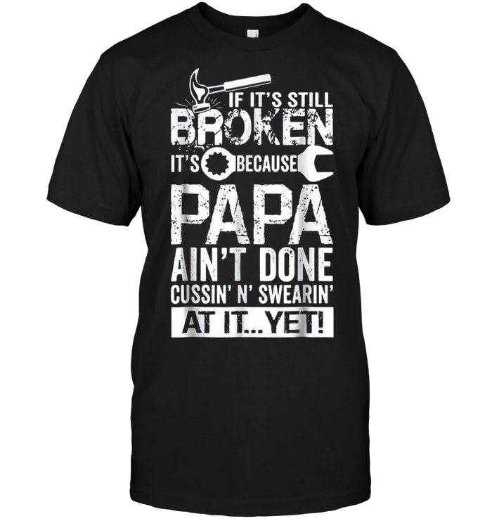If It's Still Broken It's Because Papa Ain't Done At It Yet