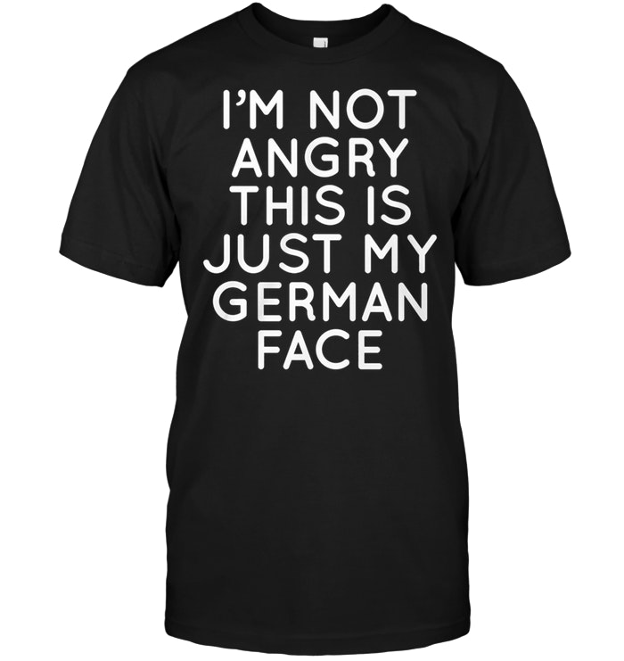 I'm Not Angry This Is Just My German Face
