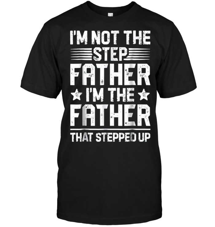 I'm Not The Step Father Stepped Up Fathers Day