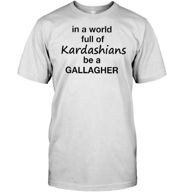 In A World Full Of Kardashians Be A Gallagher