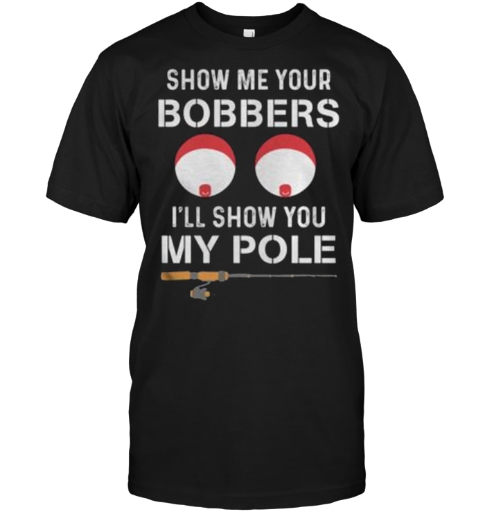 Show Me Your Bobbers I Will Show You My Pole
