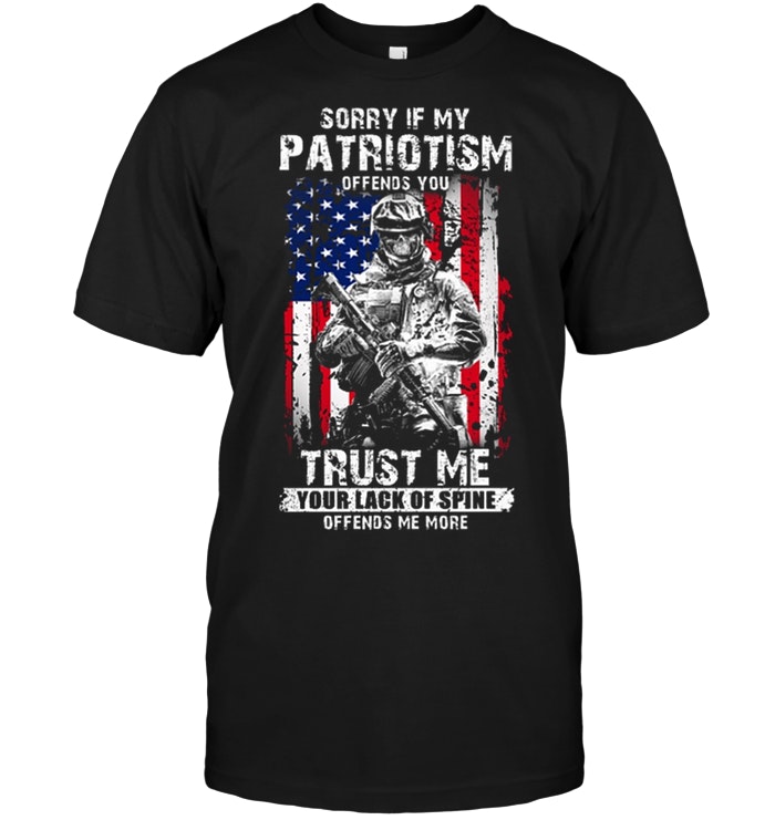 Sorry If My Patriotism Offends You Trust Me Your Lack Of Spine