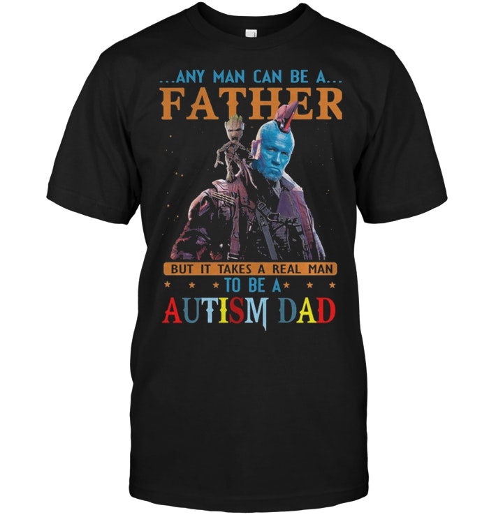 Yondu Any Man Can Be A Father But It Takes Someone Special To Be A Autism Dad
