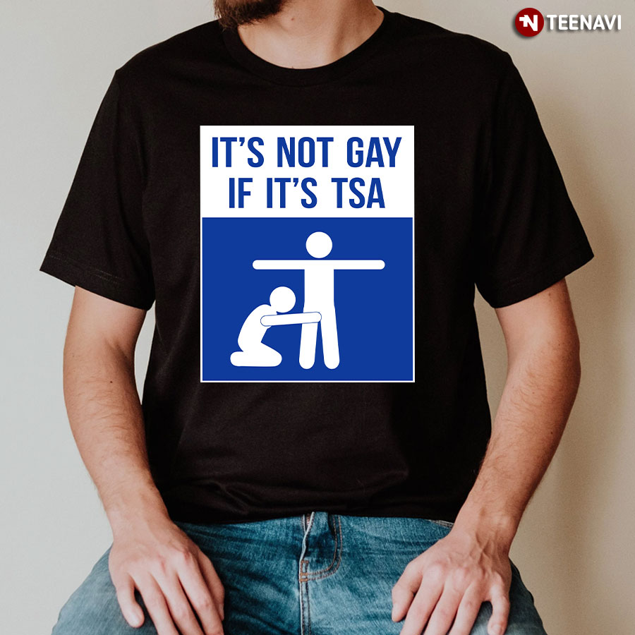 It’s Not Gay If It’s Tsa T-Shirt