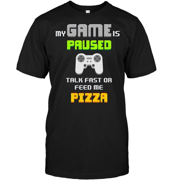 Funny Gamer Tee My Game Is Paused Talk Fast Or Feed Me Pizza