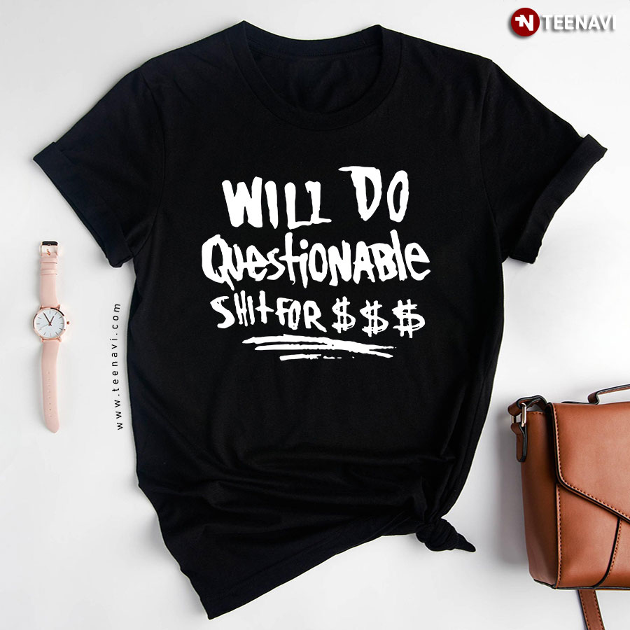Will Do Questionable Shit For $$$ T-Shirt