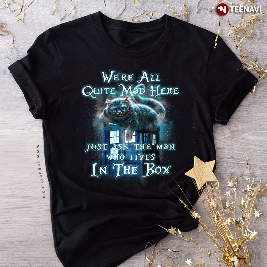 We're All Quite Mad Here Just Ask The Man Who Lives In The Box T-Shirt