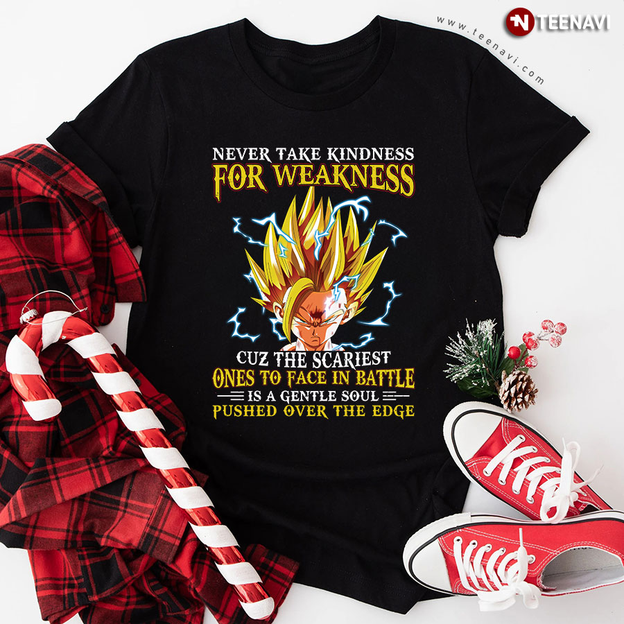 Goku Never Take Kindness For Weakness Cuz The Scariest Ones To Face In Battle Is A Gentle Soul Pushed Over The Edge T-Shirt
