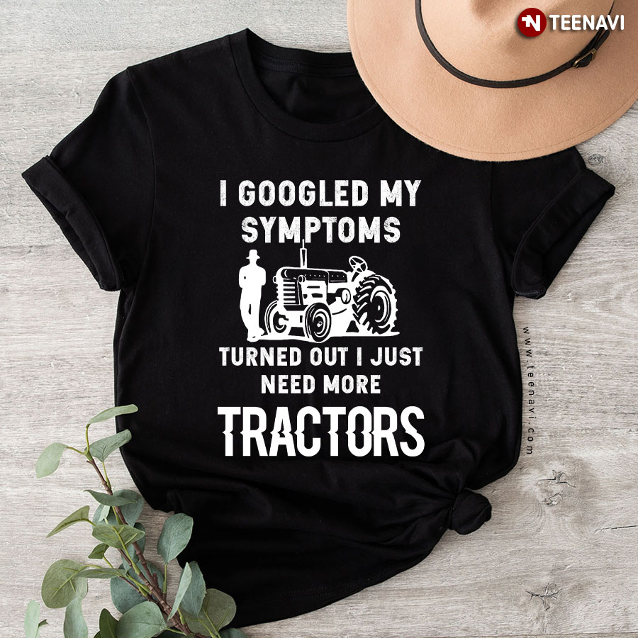 I Googled My Symptoms Turned Out I Just Need More Tractors T-Shirt