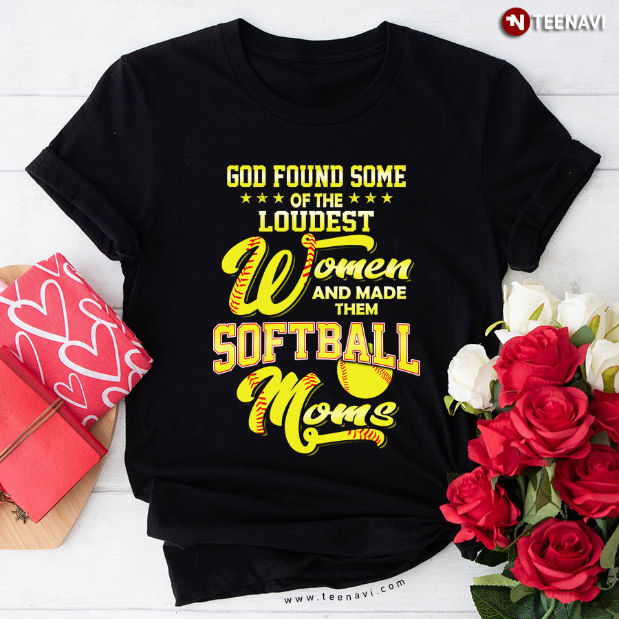 God Found Some Of The Loudest Women And Made Them Softball Mom T-Shirt
