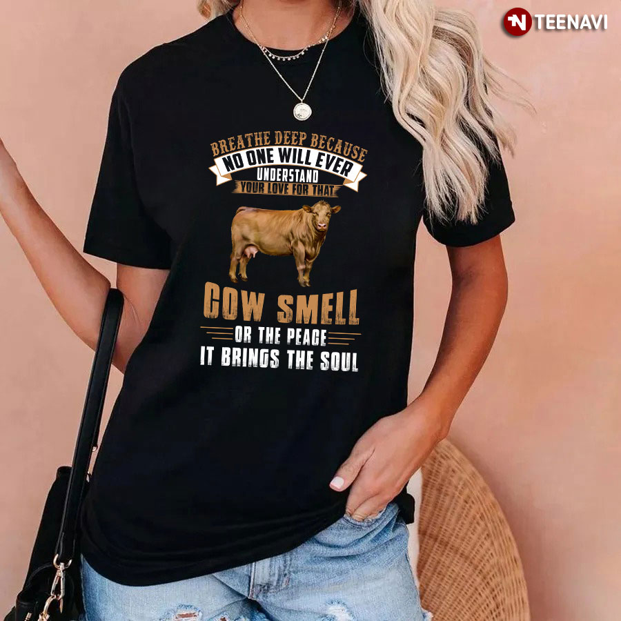 Breathe Deep Because No One Will Ever Understand Your Love For That Cow Smell Or The Peace It Brings The Soul T-Shirt
