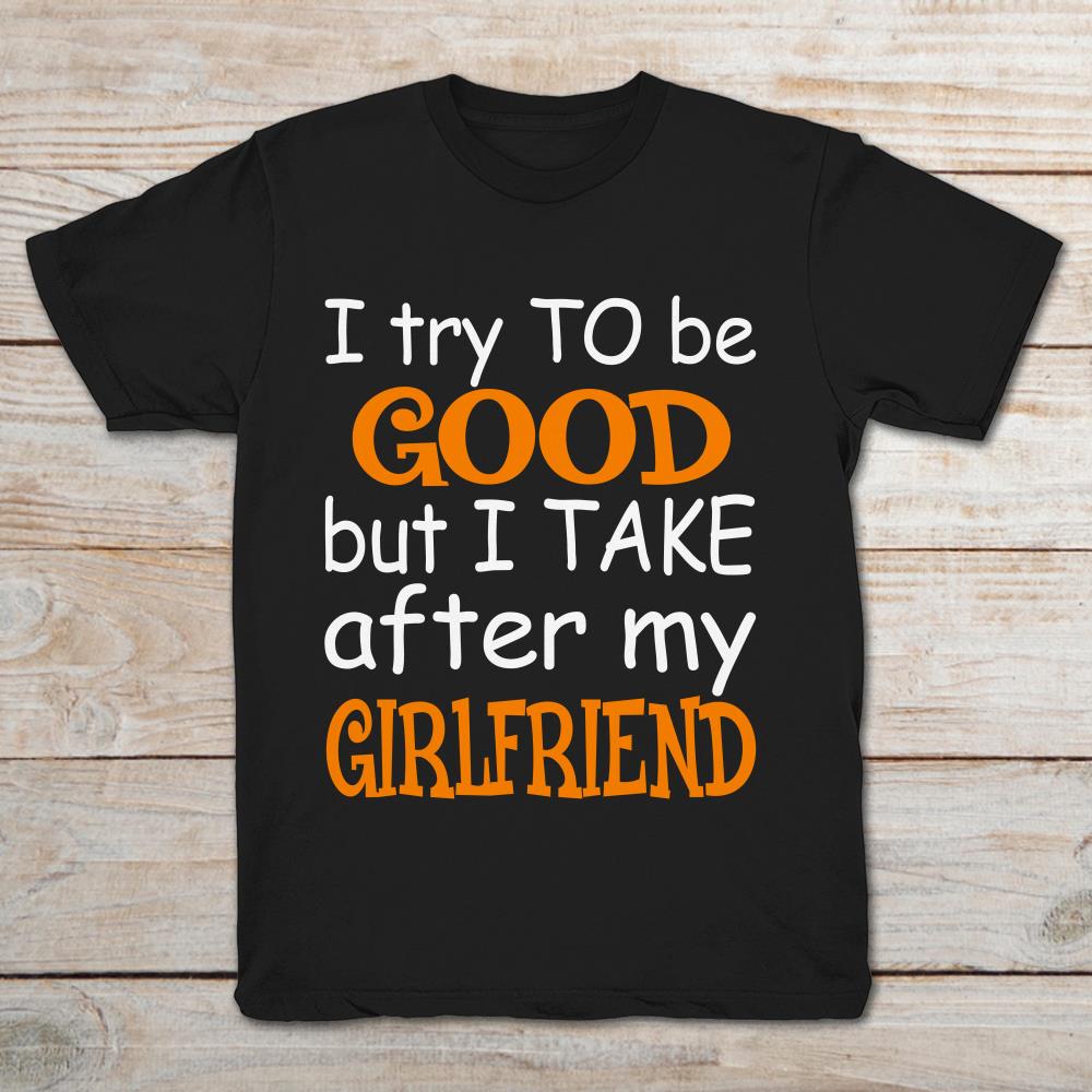 I Try To Be Good But I Take After My Girlfriend