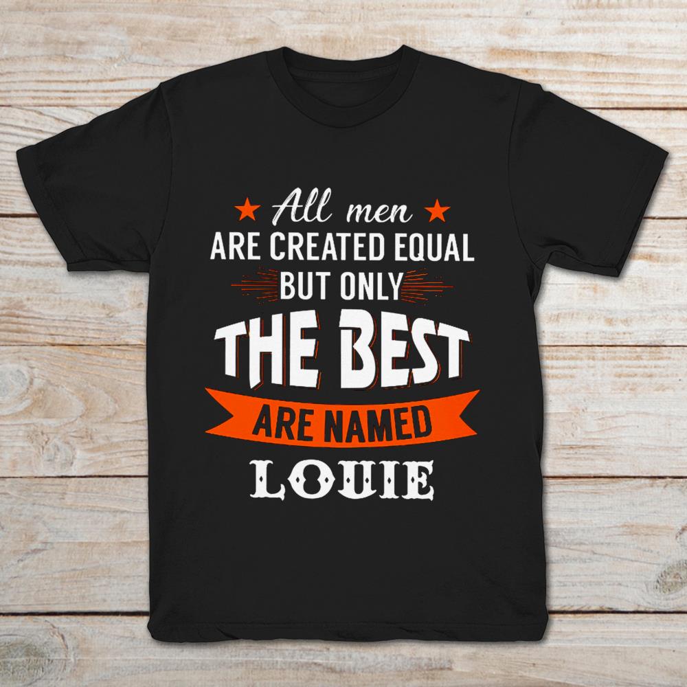 All Men Are Created Equal But Only The Best Are Named Louie