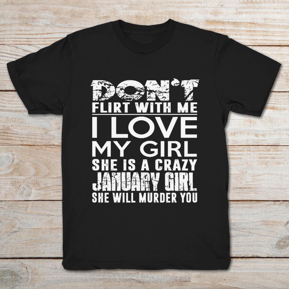 Don't Flirt With Me I Love My Girl She Is A Crazy January Girl She Will Murder You