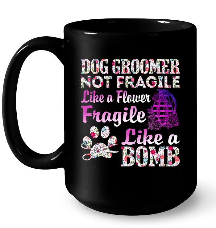 Dog Groomer Not Fragile Like A Flower Fragile Like A Bomb