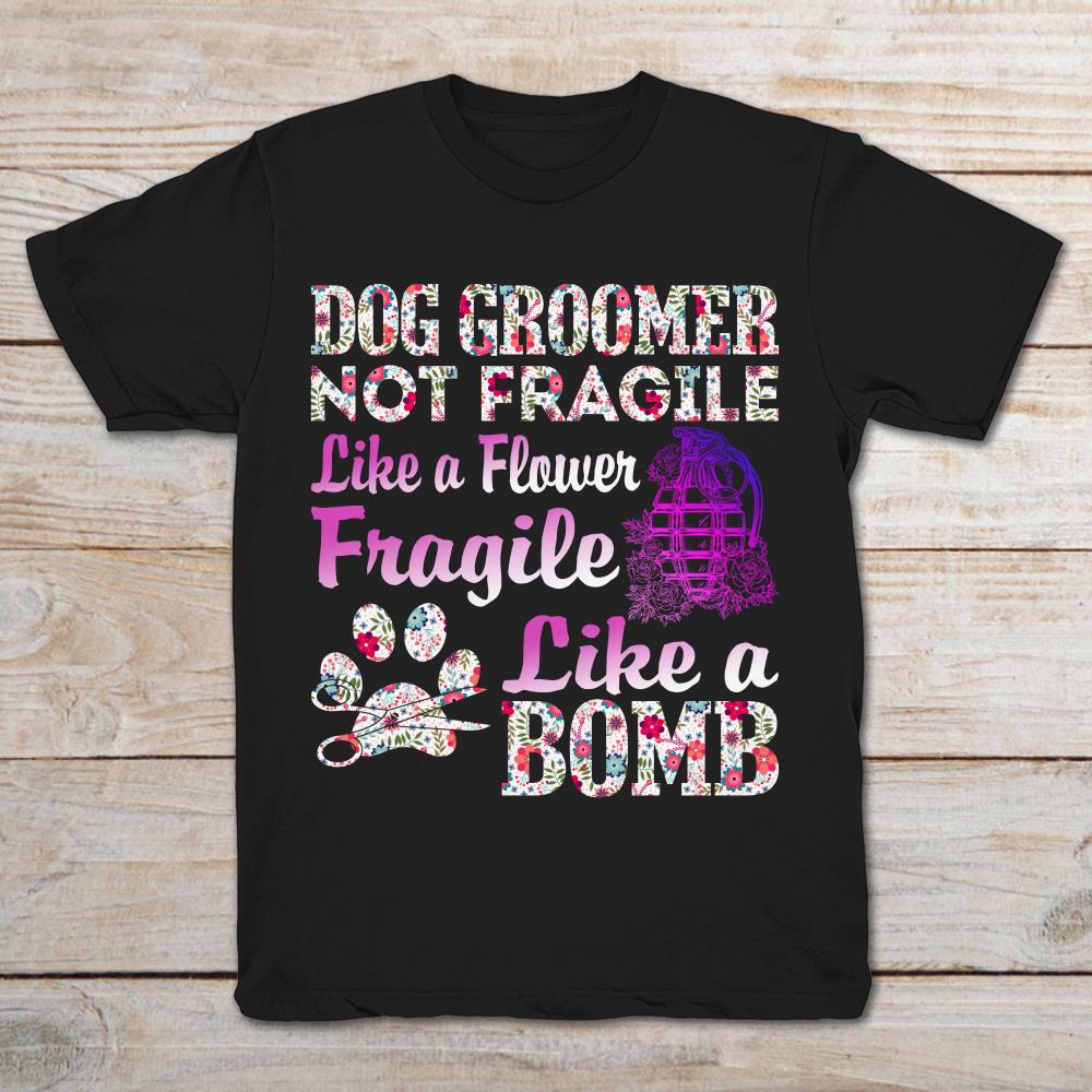 Dog groomer Not Fragile Like  A Flower Fragile Like A Bomb