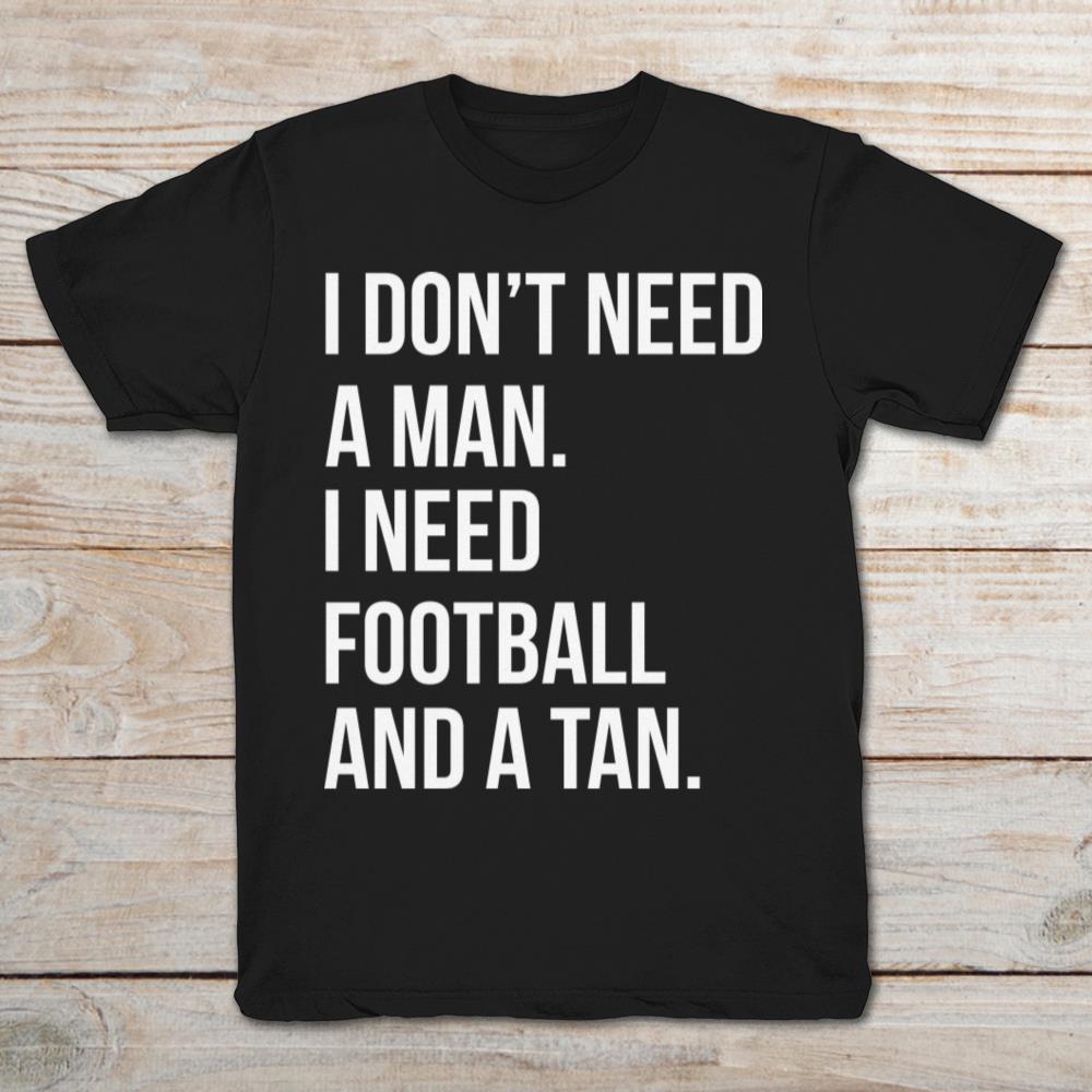 I Don't Need A Man I Need Football And A Tan