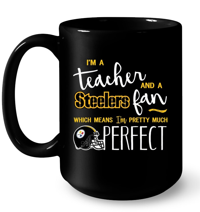 I'm A Teacher And A Steelers Fan Which Means I'm Pretty Much Perfect