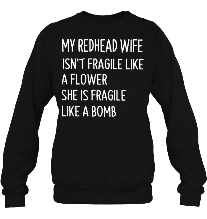 My Redhead Wife Isnt Fragile Like A Flower She Is Fragile Like A Bomb