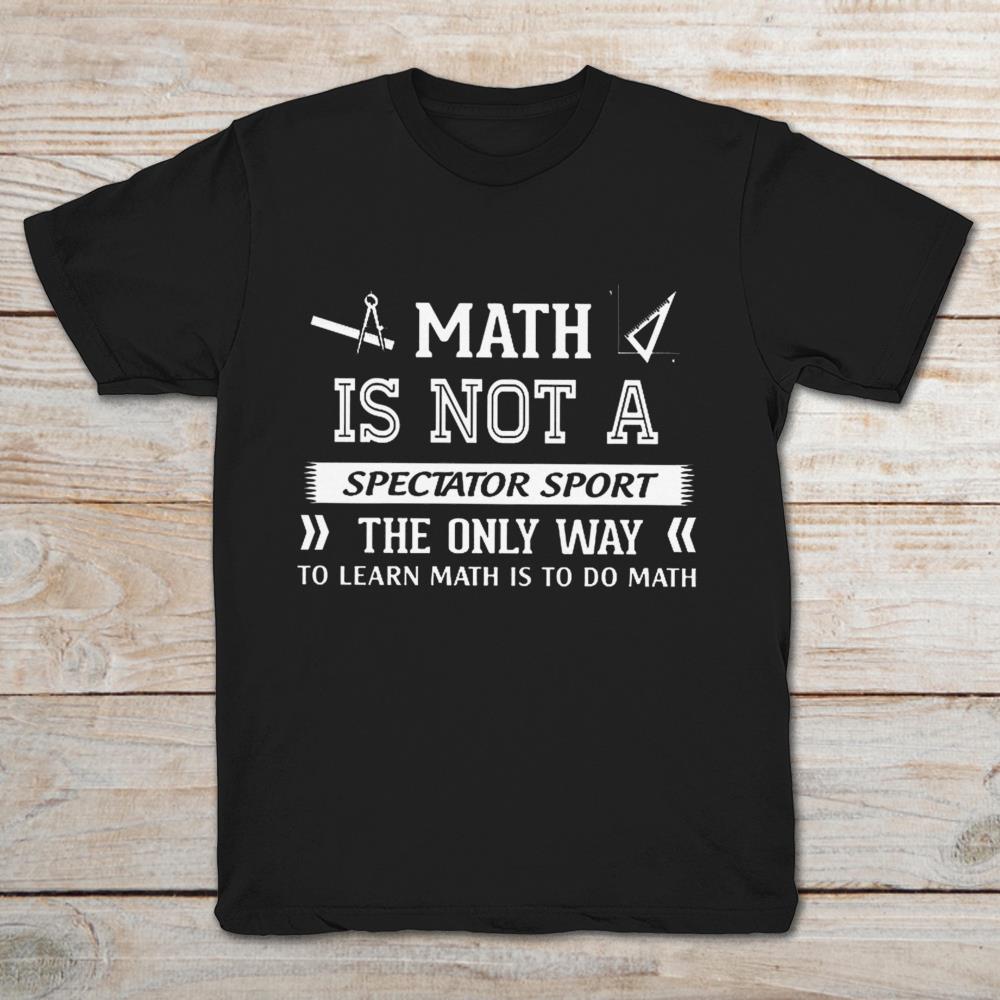 Math Is Not A Spectator Sport The Only Way To Learn Math Is To Do Math