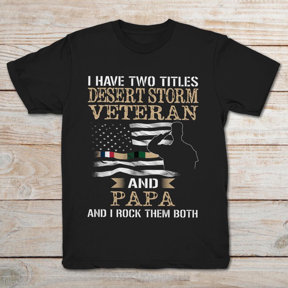 I Have Two Titles Desert Storm Veteran And Papa And I Rock Them Both