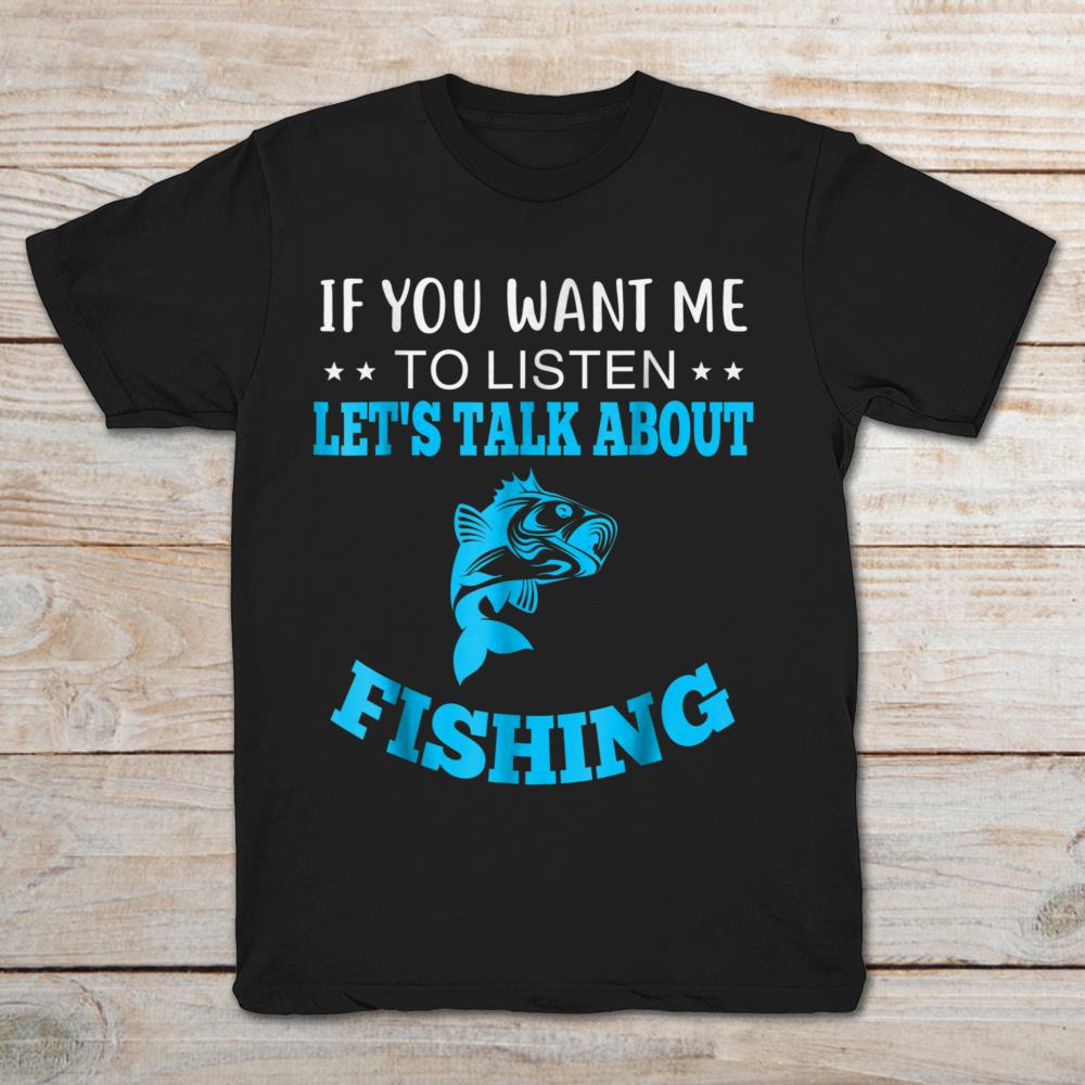 If You Want Me To Listen Let's Talk About Fishing
