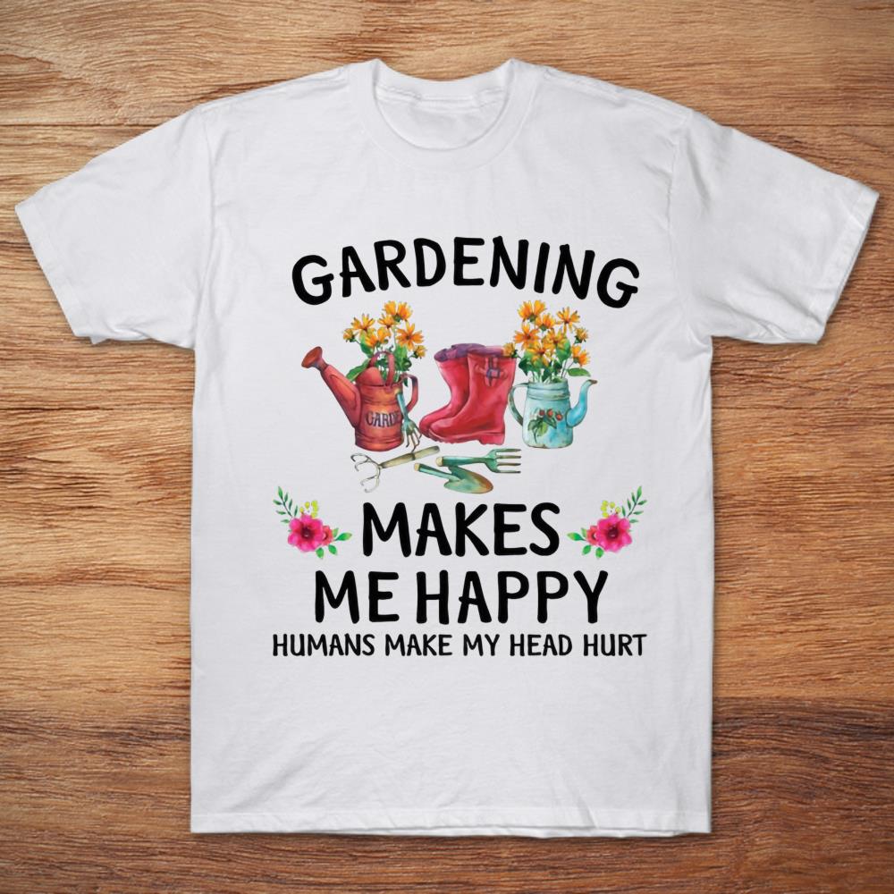 Gardening Makes Me Happy Humans Make My Head Hurt