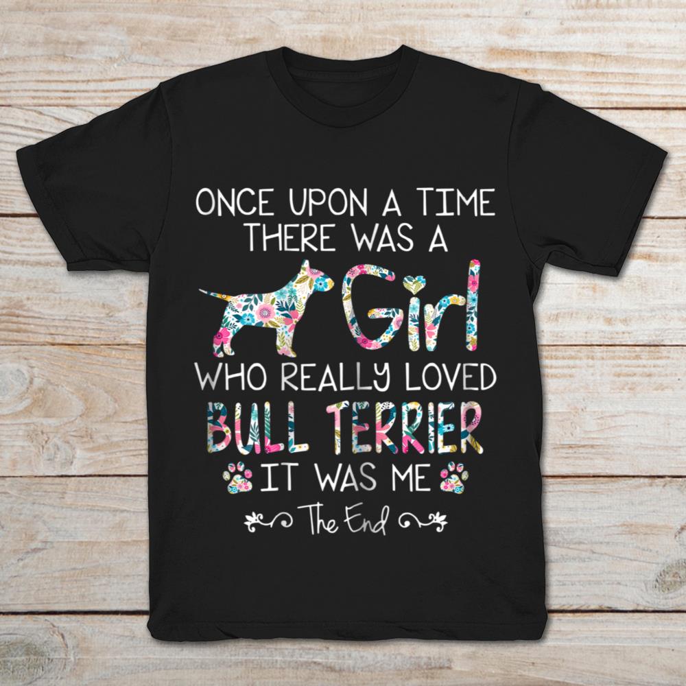 Once Upon A Time There Was A Girl Who Really Love Bull Terrier It Was Me