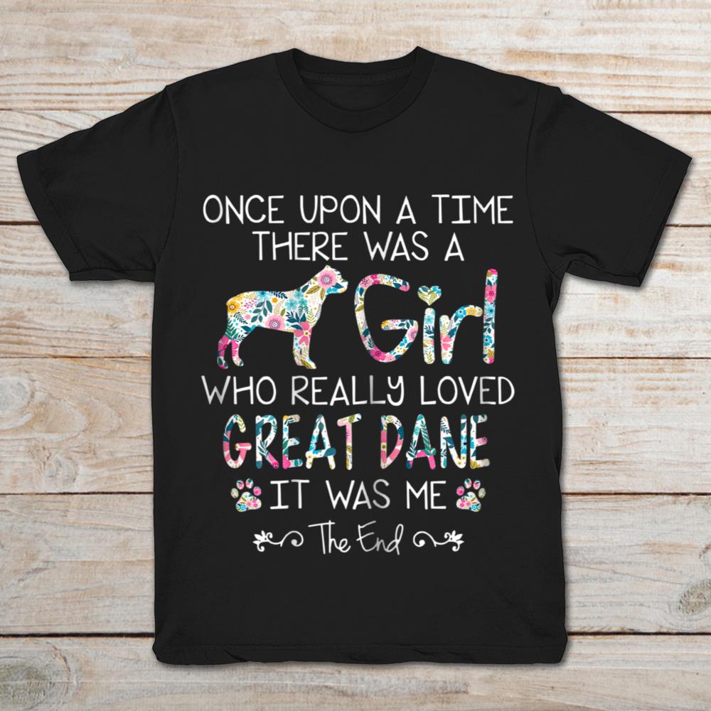 Once Upon A Time There Was A Girl Who Really Love Great Dane It Was Me