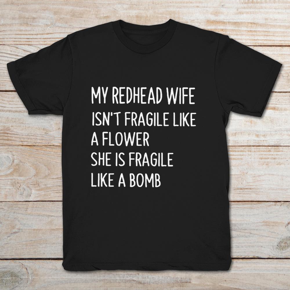 My Redhead Wife Isn’t Fragile Like A Flower She Is Fragile Like A Bomb