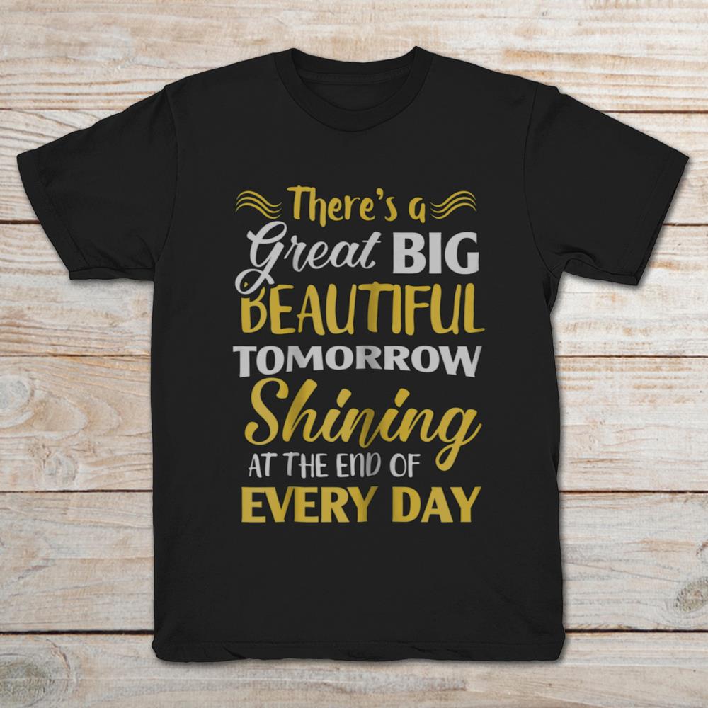 There's A Great Big Beautiful Tomorrow Shining At The End Of Everyday