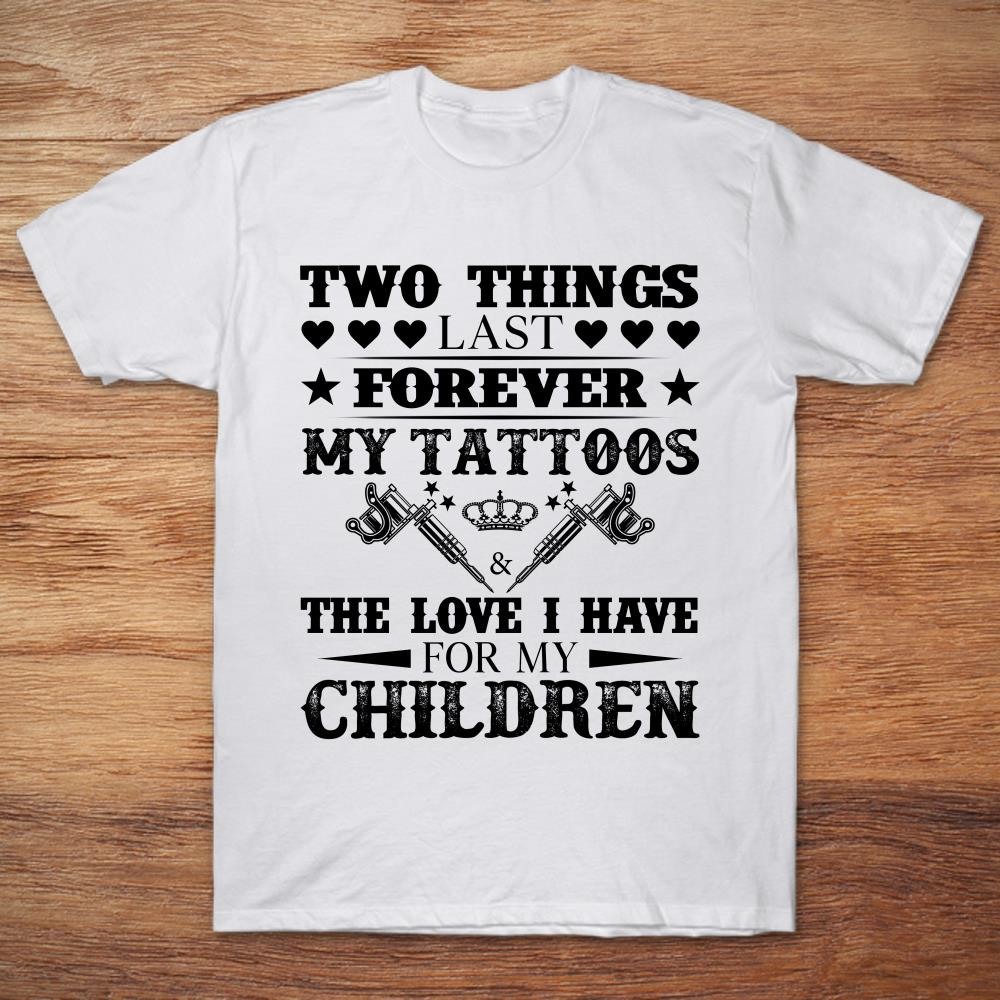Two Things Last Forever My Tattoos The Love I Have For My Children