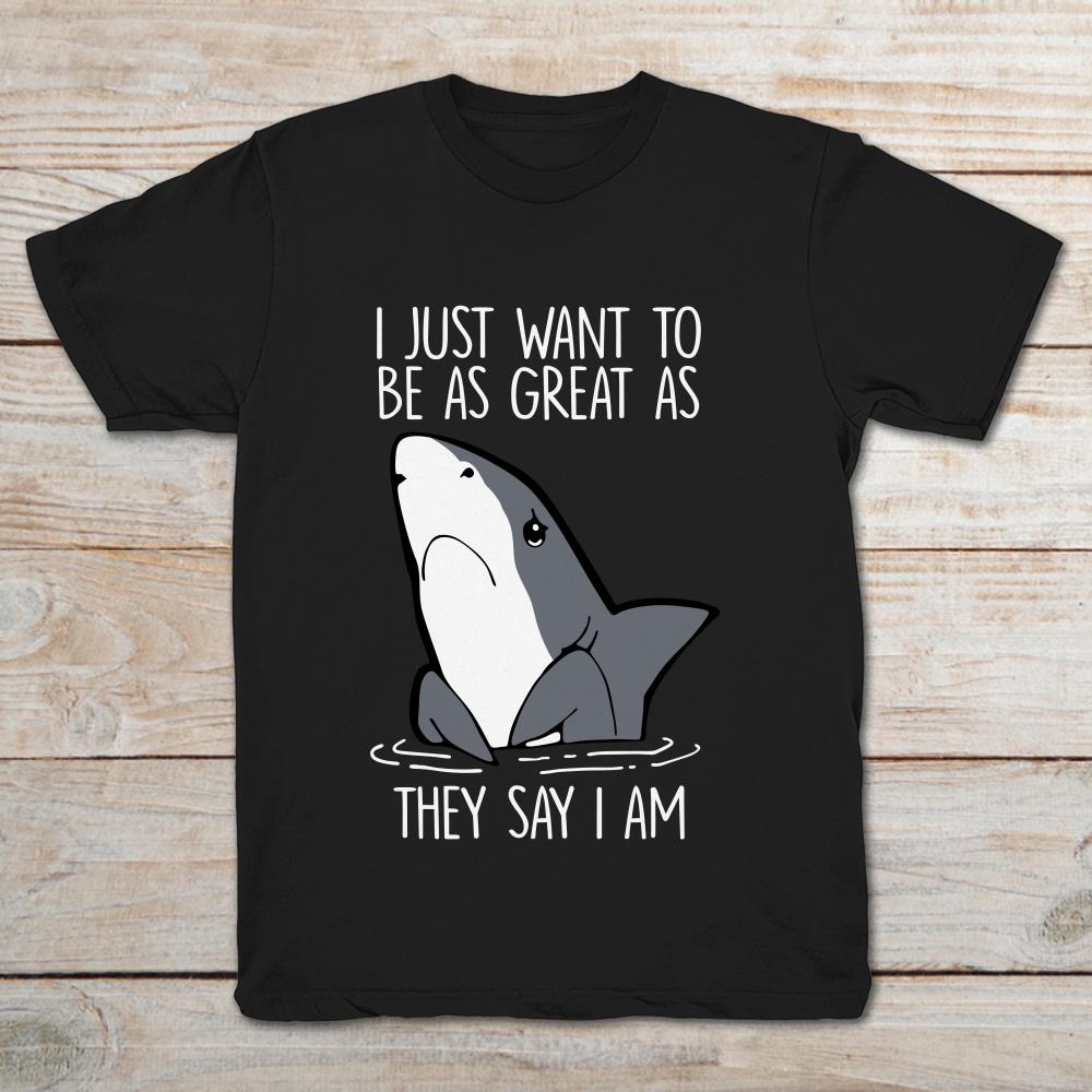 Shark I Just Want To Be As Great As They Say I Am