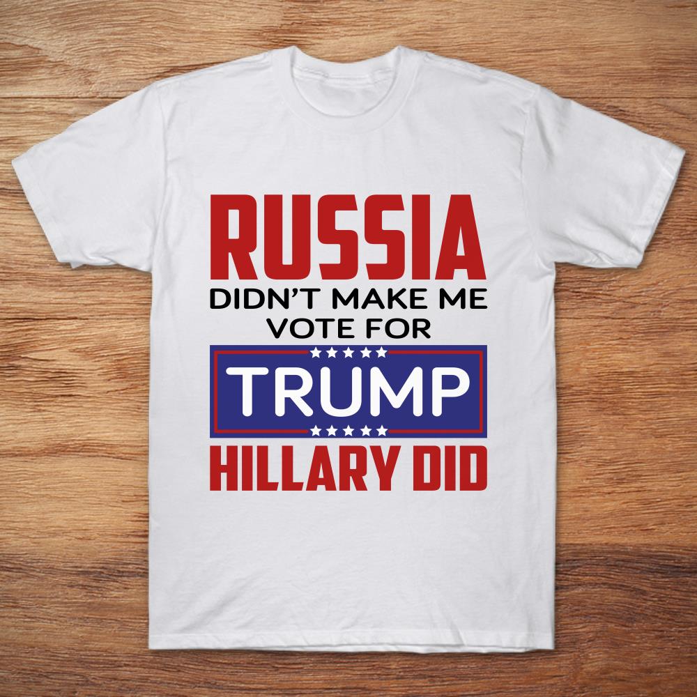 Russia Didn't Make Me Vote For Trump Hillary Did