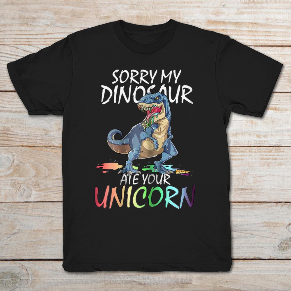 Sorry My Dinosaur Ate Your Unicorn