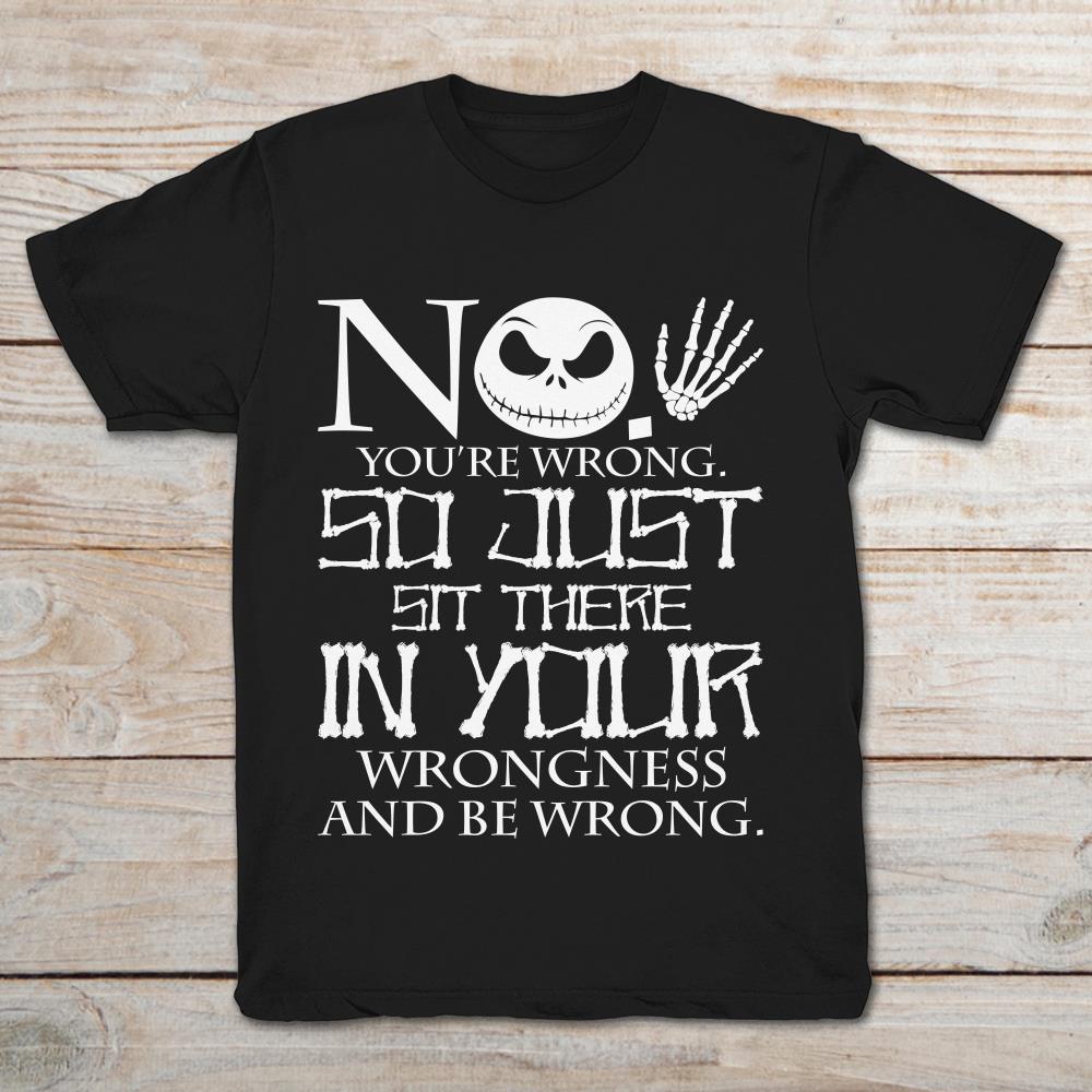 Jack Skellington No You’re Wrong So Just Sit There In Your Wrongness And Be Wrong T-Shirt
