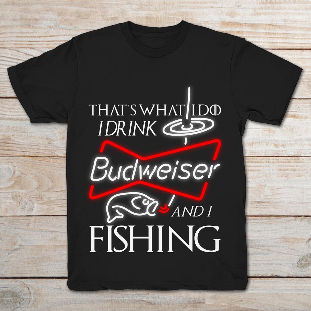 That's What I Do I Drink Budweiser And I Fishing