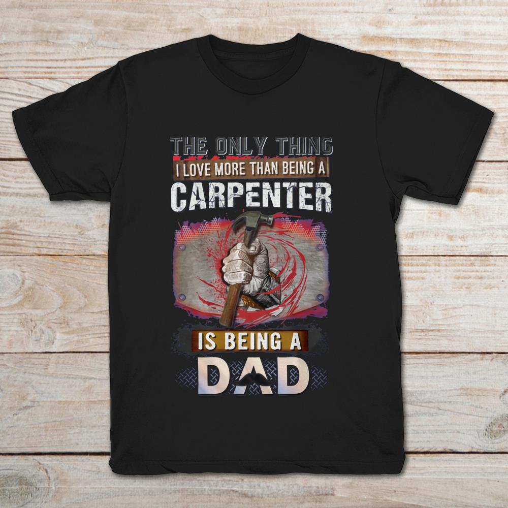 The Only Thing I Love More Than Being A Carpenter Is Being A Dad