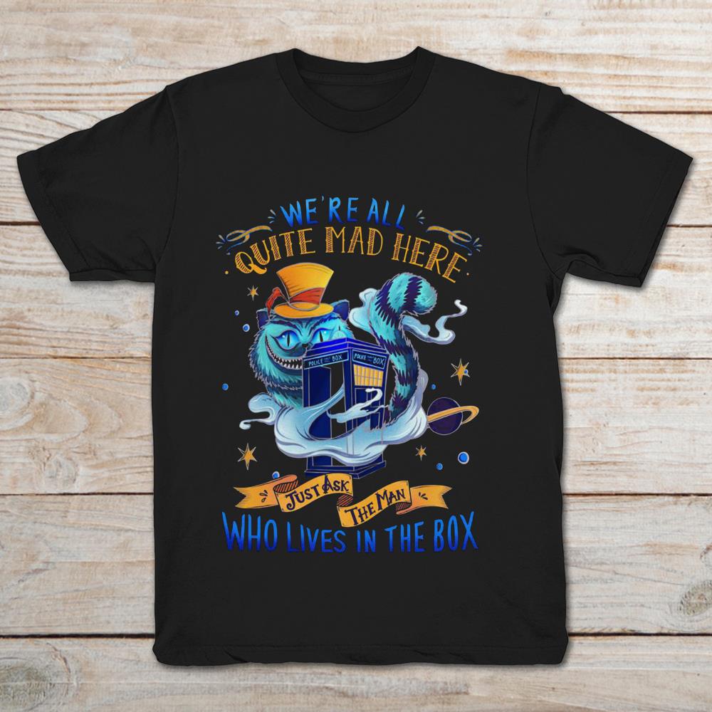 We’re All Quite Mad Here Just Ask The Man Who Lives In The Box Cheshire Cat Tardis